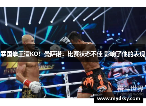 泰国拳王遭KO！曼萨诺：比赛状态不佳 影响了他的表现